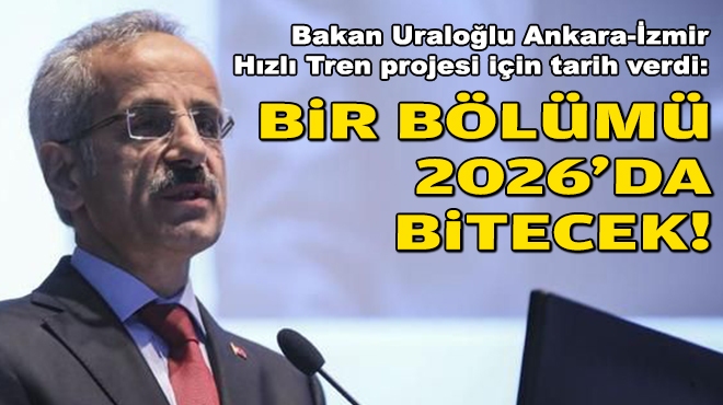 Bakan Uraloğlu Ankara-İzmir Hızlı Tren projesi için tarih verdi... Bir bölümü 2026'da bitecek!