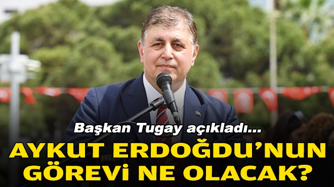 Başkan Tugay açıkladı... Aykut Erdoğdu'nun görevi ne olacak?
