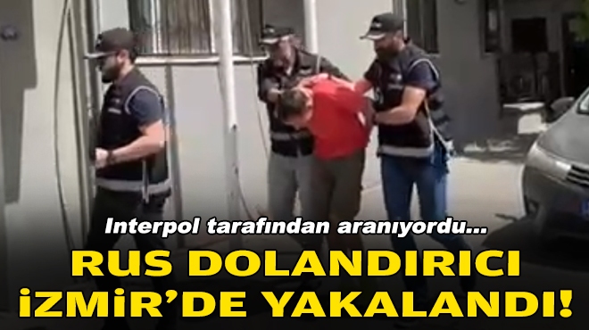 İnterpol arıyordu... Rus dolandırıcı İzmir'de yakalandı!