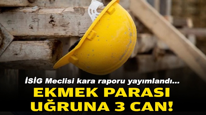 İSİG Meclisi kara raporu yayımladı… İzmir’de ekmek parası uğruna 3 can!