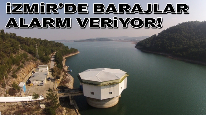 İzmir’de barajlar alarm veriyor!