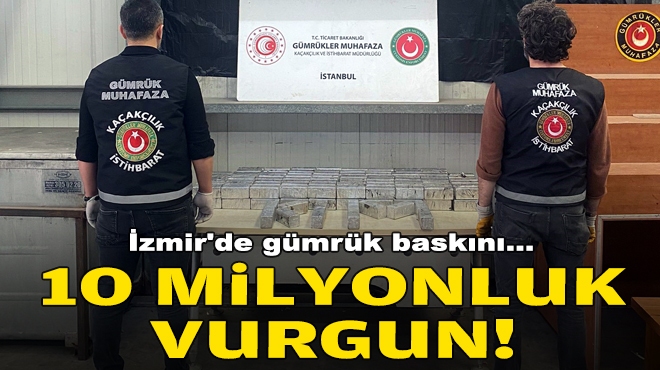 İzmir'de gümrük baskını... 10 milyonluk vurgun!