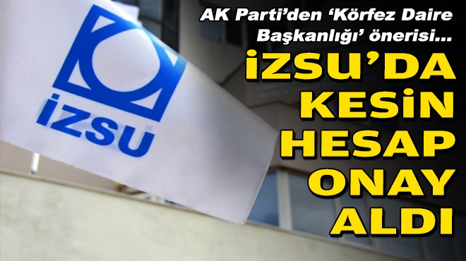 İZSU’da kesin hesap onay aldı… AK Parti’den ‘Körfez Daire Başkanlığı’ önerisi