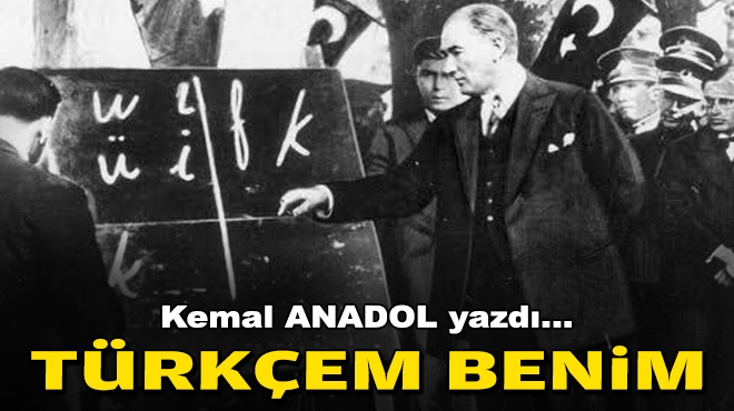 Kemal ANADOL yazdı... Türkçem benim