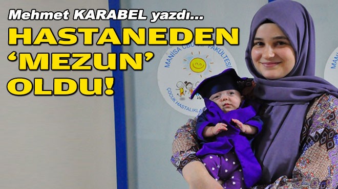 Mehmet KARABEL yazdı... Hastaneden ‘mezun' oldu!