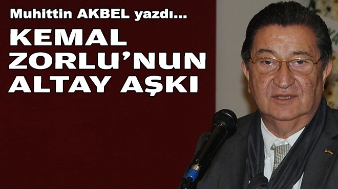 Muhittin AKBEL yazdı... Kemal Zorlu'nun Altay aşkı!