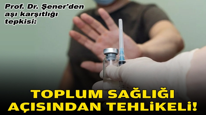 Prof. Dr. Şener'den aşı karşıtlığı tepkisi: Toplum sağlığı açısından tehlikeli!