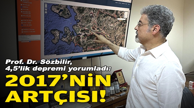 Prof. Dr. Sözbilir, 4,5’lik depremi yorumladı: 2017'nin artçısı!