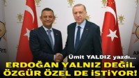 Ümit YALDIZ yazdı... Erdoğan yalnız değil; Özgür Özel de istiyor!