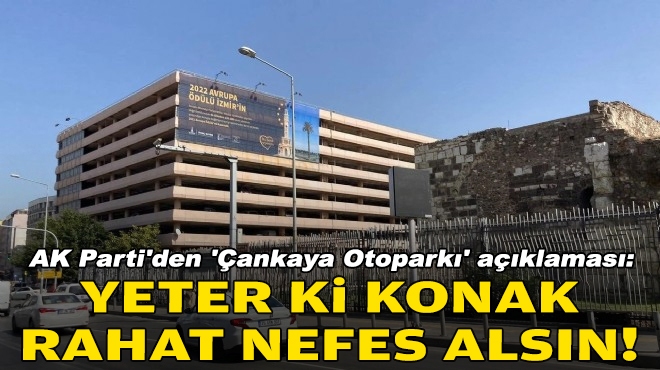 AK Parti'den 'Çankaya Otoparkı' açıklaması: Yeter ki Konak rahat nefes alsın!