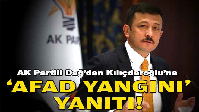 AK Partili Dağ'dan Kılıçdaroğlu'na 'AFAD yangını' yanıtı!