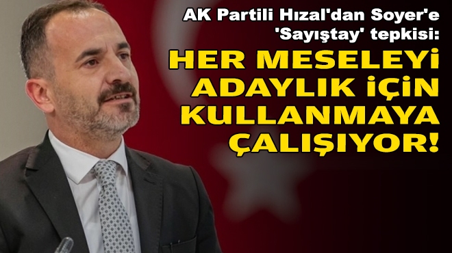 AK Partili Hızal'dan Soyer'e 'Sayıştay' tepkisi: Her meseleyi adaylık için kullanmaya çalışıyor