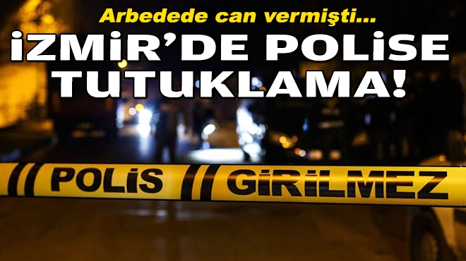 Arbedede can vermişti... İzmir'de polise tutuklama!