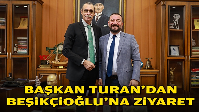 Başkan Turan'dan Beşikçioğlu'na ziyaret