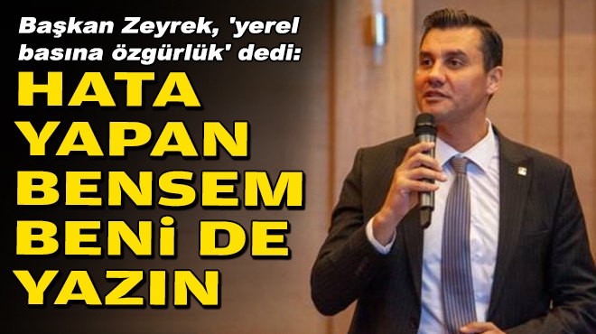 Başkan Zeyrek, 'yerel basına özgürlük' dedi: Hata yapan bensem beni de yazın