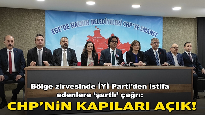 Bölge zirvesinde İYİ Parti'den istifa edenlere 'şartlı' çağrı: CHP'nin kapıları açık!