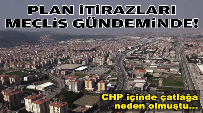 CHP içinde çatlağa neden olmuştu… Plan itirazları meclis gündeminde!