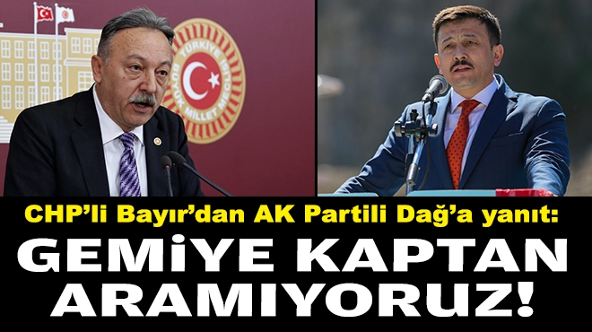 CHP’li Bayır’dan AK Partili Dağ’a yanıt: Gemiye kaptan aramıyoruz!