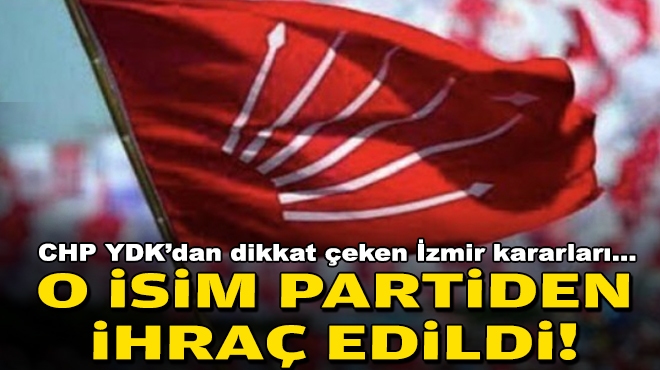 CHP YDK’dan dikkat çeken İzmir kararları… O isim partiden ihraç edildi!