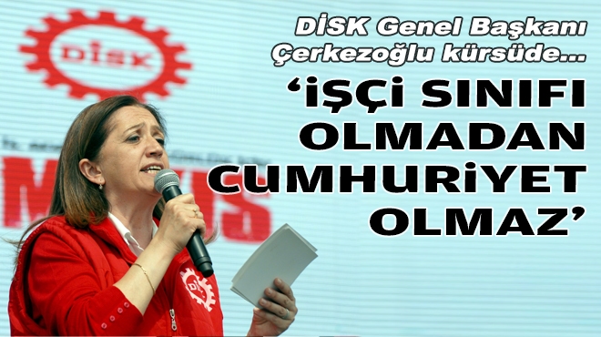 DİSK Genel Başkanı Çerkezoğlu kürsüde... ‘İşçi sınıfı olmadan cumhuriyet olmaz’