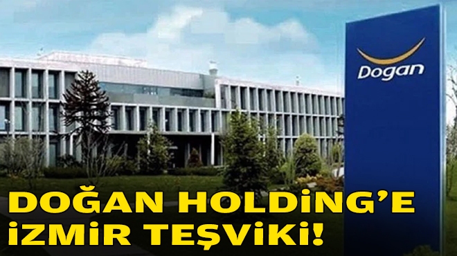Doğan Holding’e İzmir teşviki!