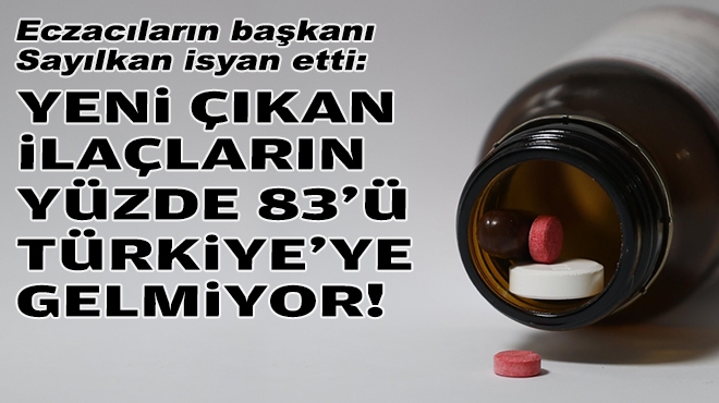 Eczacıların başkanı isyan etti: Yeni çıkan ilaçların yüzde 83’ü Türkiye’ye gelmiyor!