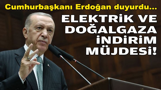 Erdoğan müjdeyi verdi... Elektrik ve doğalgaza indirim!