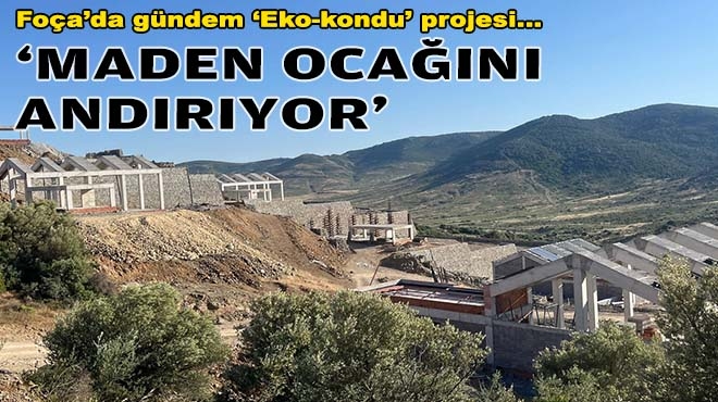 Foça’da gündem ‘eko-kondu’ projesi… ‘Maden ocağını andırıyor!’