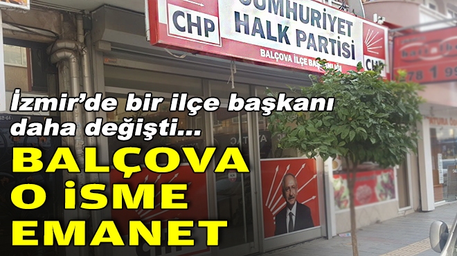 İzmir'de bir ilçe başkanı daha değişti... Balçova o isme emanet!