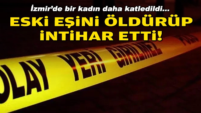 İzmir'de bir kadın daha katledildi... Eski eşini öldürüp intihar etti!