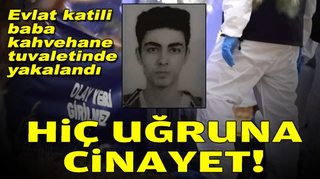 İzmir'de evlat katili baba tuvalette yakalandı: Hiç uğruna cinayet!