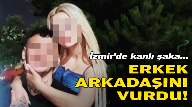 İzmir'de kanlı şaka... Erkek arkadaşını vurdu!