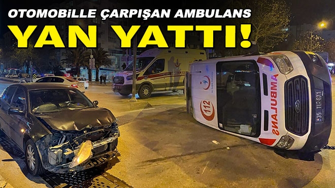 İzmir'de otomobille çarpışan ambulans yan yattı