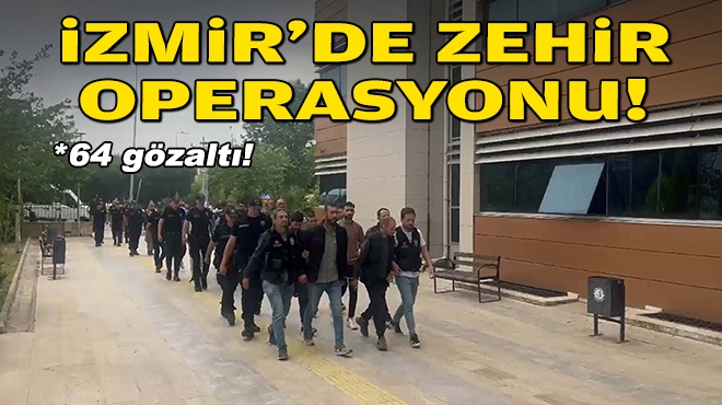 İzmir'de zehir operasyonu: 64 gözaltı!