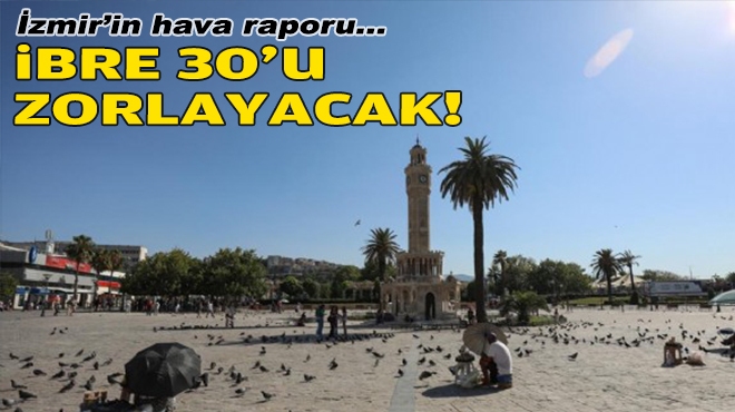 İzmir'in hava raporu... İbre 30'u zorlayacak!