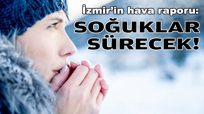 İzmir'in hava raporu: Soğuklar sürecek!
