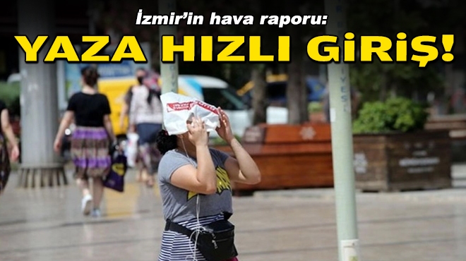İzmir'in hava raporu: Yaza hızlı giriş!