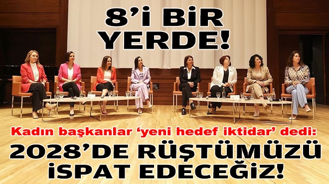 İzmir’in kadın başkanları ‘yeni hedef iktidar’ dedi: 2028’de rüştümüzü ispat edeceğiz!