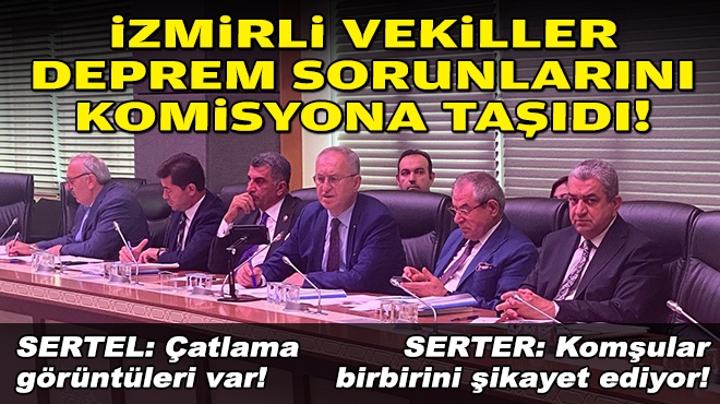 İzmirli vekiller deprem sorununlarını komisyona taşıdı!