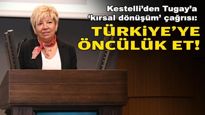 Kestelli'den Tugay'a 'kırsal dönüşüm' çağrısı: Türkiye'ye öncülük et!