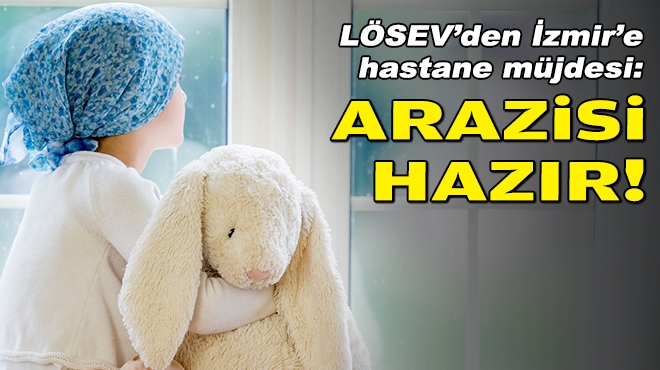 LÖSEV'den İzmir'e hastane müjdesi: Arazisi hazır!