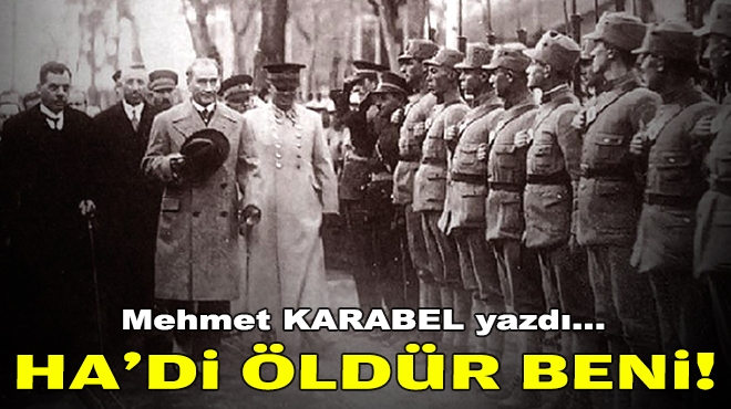 Mehmet KARABEL yazdı... Ha’di, öldür beni!
