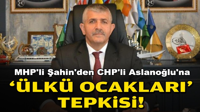 MHP'li Şahin'den CHP'li Aslanoğlu'na 'ülkü ocakları' tepkisi!