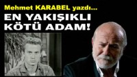 Mehmet KARABEL yazdı... En yakışıklı ‘kötü’ adam!
