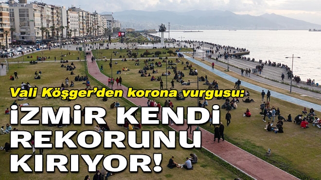 Vali Köşger'den korona vurgusu: İzmir kendi rekorunu kırdı!